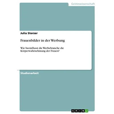 Abbildung von Frauenbilder in der Werbung: Wie beeinflusst die Werbebranche Körperwahrnehmung Frauen?