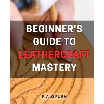 Abbildung von Beginner&#039;s Guide to Leathercraft Mastery: Unlock the Secrets of Crafting Stunning Leather Goods with this Comprehensive Step by Guide.