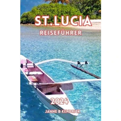 Abbildung von ST. LUCIA REISEFÜHRER 2024: Aktualisierter Reiseführer zur Erkundung der Karibikinsel: Mit Attraktionen Unterkünften die man gesehen haben muss, und Insider Tipps für Erstbesucher