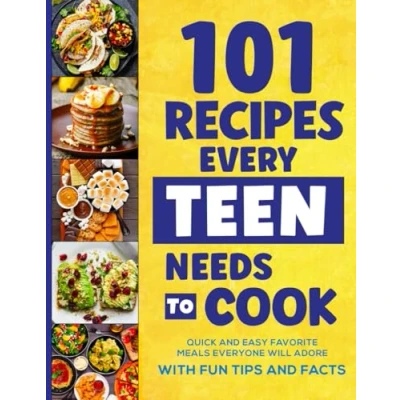 Abbildung von 101 Recipes Every Teen Needs To Cook: Quick &amp; Easy Favorite Meals Everyone Will Adore (with Fun Tips Facts) (Cookbook For Teens, Band 1)