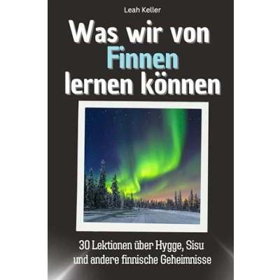 Abbildung von Was wir von Finnen lernen können Das perfekte Geschenk für Weihnachten und Geburtstag Männer, Frauen Teenager: 30 Lektionen über Hygge, Sisu andere finnische Geheimnisse