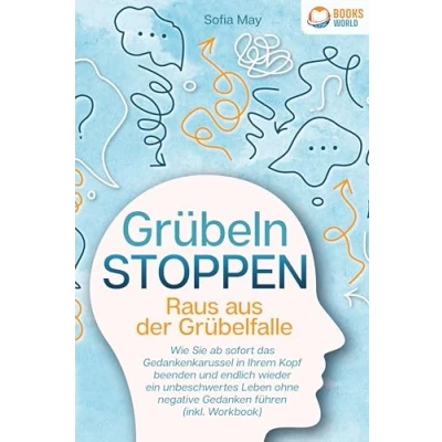 Abbildung von Grübeln stoppen Raus aus der Grübelfalle: Wie Sie ab sofort das Gedankenkarussel in Ihrem Kopf beenden und endlich wieder ein unbeschwertes Leben ohne negative Gedanken führen (inkl. Workbook)
