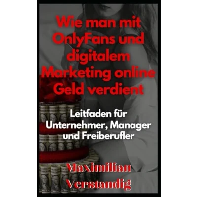 Abbildung von Wie man mit OnlyFans und digitalem Marketing online Geld verdient: Leitfaden für Unternehmer, Manager Freiberufler