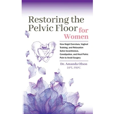 Abbildung von Restoring The Pelvic Floor: How Kegel Exercises, Vaginal Training, And Relaxation, Solve Incontinence, Constipation, Heal Pain To Avoid Surgery
