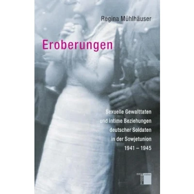 Abbildung von Eroberungen. Sexuelle Gewalttaten und intime Beziehungen deutscher Soldaten in der Sowjetunion 1941 1945
