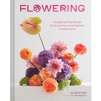 Abbildung von Flowering: Easygoing Floral Design for Surprising Contemporary Arrangements