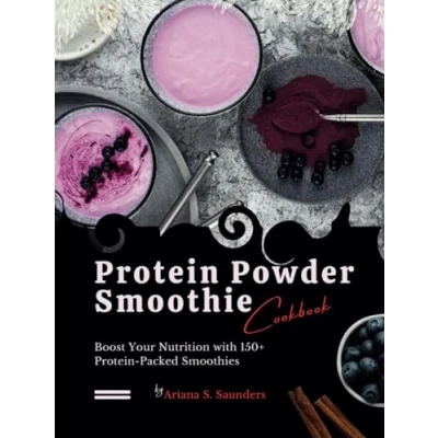 Abbildung von Protein Powder Smoothie Cookbook: Boost Your Nutrition with 150+ Packed Smoothies
