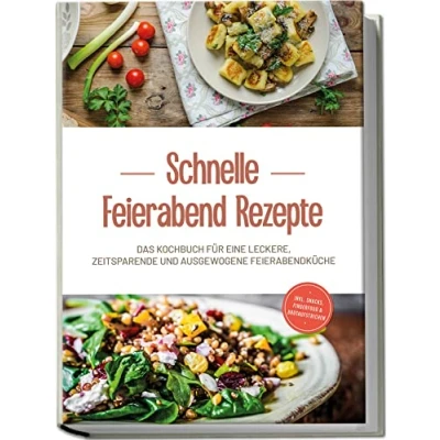 Abbildung von Schnelle Feierabend Rezepte: Das Kochbuch für eine leckere, zeitsparende und ausgewogene Feierabendküche inkl. Snacks, Fingerfood &amp; Brotaufstrichen