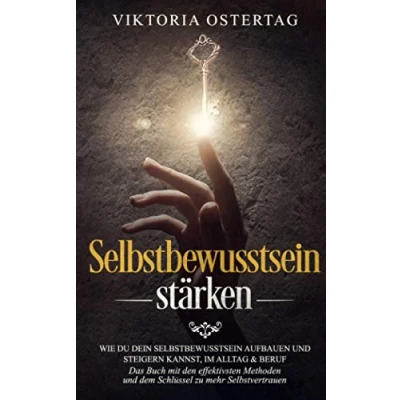 Abbildung von Selbstbewusstsein stärken: Wie du dein aufbauen und steigern kannst, im Alltag &amp; Beruf Das Buch mit den effektivsten Methoden dem Schlüssel zu mehr Selbstvertrauen