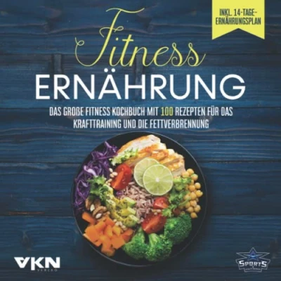 Abbildung von Fitness Ernährung: das große Kochbuch Mit 100 Rezepten für Krafttraining und die Fettverbrennung farbigen, illustrierten &amp; 14 Tage Ernährungsplan