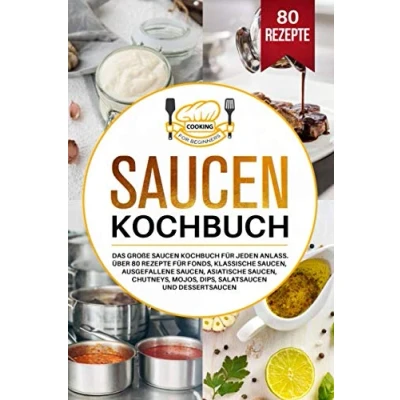 Abbildung von Saucen Kochbuch: Das große Kochbuch für jeden Anlass. Über 80 Rezepte Fonds, klassische Saucen, ausgefallene asiatische Chutneys, Mojos, Dips, Salatsaucen und Dessertsaucen.