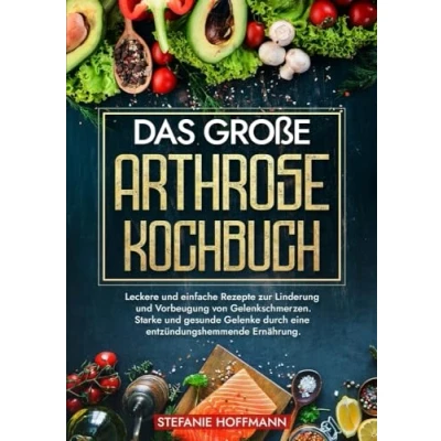 Abbildung von Das große Arthrose Kochbuch: Leckere und einfache Rezepte zur Linderung Vorbeugung von Gelenkschmerzen. Starke gesunde Gelenke durch eine entzündungshemmende Ernährung.