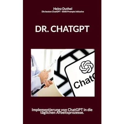 Abbildung von Dr. Chatgpt: Implementierung von ChatGPT in Die täglichen Arbeitsprozesse. besten Prompts 8500 inklusiv.