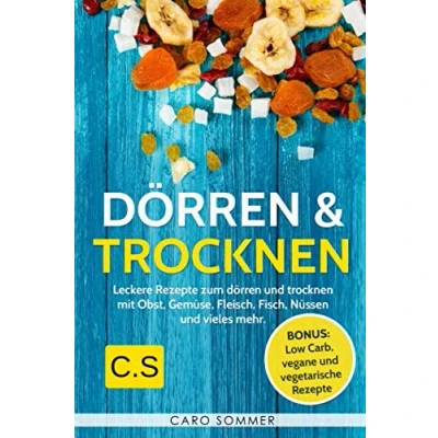Abbildung von dörren &amp; Trocknen: Leckere Rezepte zum und trocknen mit Obst, Gemüse, Fleisch, Fisch, Nüssen vieles mehr. Bonus: Low Carb, vegane vegetarische Rezepte.