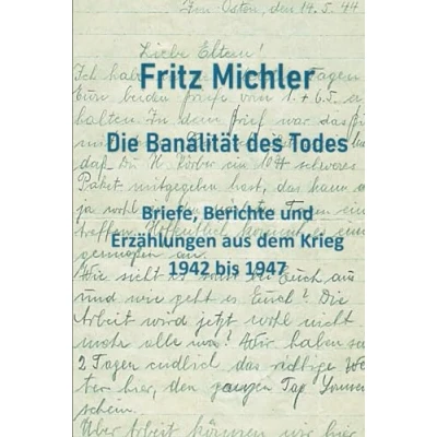 Abbildung von Die Banalität des Todes Briefe, Berichte und Erzählungen aus dem Krieg: 1942 1947