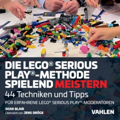 Abbildung von Die Lego® Serious Play® Methode spielend meistern: 44 Techniken und Tipps für erfahrene Fazilitatoren