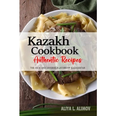 Abbildung von Kazakh Cookbook Uncover The Rich and Diverse Flavors of Kazakhstan: Collection Traditional Authentic Recipes Passed Down from Generations