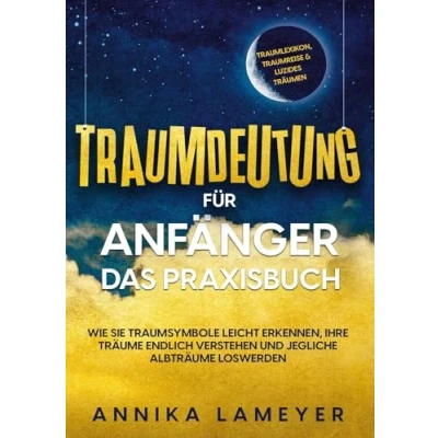 Abbildung von Traumdeutung für Anfänger Das Praxisbuch: Wie Sie Traumsymbole leicht erkennen, Ihre Träume endlich verstehen und jegliche Albträume loswerden inkl. Traumlexikon, Traumreise &amp; Luzides Träumen