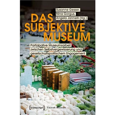 Abbildung von Das subjektive Museum: Partizipative Museumsarbeit zwischen Selbstvergewisserung und gesellschaftspolitischem Engagement (Edition Museum, Bd. 31)