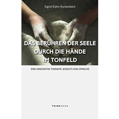 Abbildung von Das Berühren der Seele durch die Hände im Tonfeld: Eine innovative Therapie jenseits von Sprache