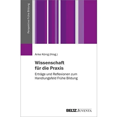 Abbildung von Wissenschaft für die Praxis: Erträge und Reflexionen zum Handlungsfeld Frühe Bildung (Perspektive Bildung, 4)