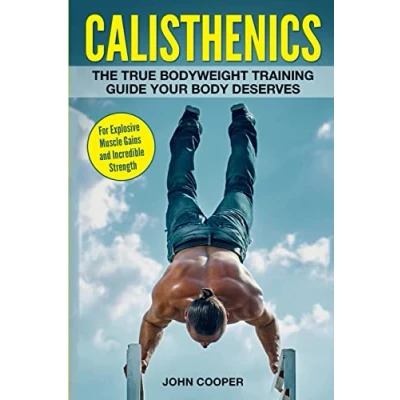 Abbildung von Calisthenics: The True Bodyweight Training Guide Your Body Deserves For Explosive Muscle Gains and Incredible Strength
