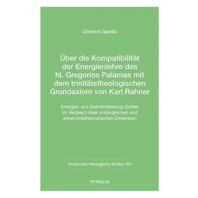 Abbildung von Über die Kompatibilität der Energienlehre des hl. Gregorios Palamas mit dem trinitätstheologischen Grundaxiom von Karl Rahner: Energien und ... (Innsbrucker theologische Studien 103)