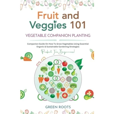 Abbildung von Fruit and Veggies 101 Vegetable Companion Planting: Guide On How To Grow Vegetables Using Essential, Organic &amp; Sustainable Gardening Strategies (Fruit Guides)