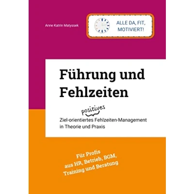 Abbildung von Führung und Fehlzeiten: Ziel orientiertes positives Fehlzeiten Management in Theorie Praxis
