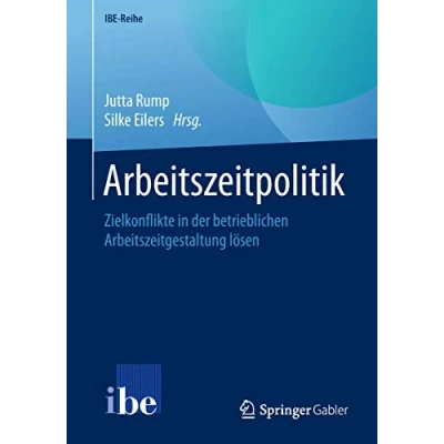 Abbildung von Arbeitszeitpolitik: Zielkonflikte in der betrieblichen Arbeitszeitgestaltung lösen (IBE Reihe)