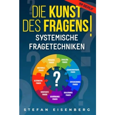 Abbildung von Die Kunst des Fragens! Systemische Fragetechniken: Beherrschen der Problemlösungen durch eine erfolgreiche Kommunikation und motivierende Führung. Handbuch für Manager. Erfolg im Beruf.