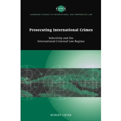 Abbildung von Prosecuting International Crimes: Selectivity and the Criminal Law Regime (Cambridge Studies in Comparative Law, 41, Band 41)