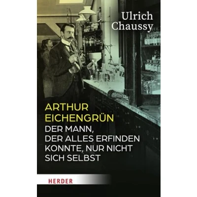 Abbildung von Arthur Eichengrün: der Mann, alles erfinden konnte, nur nicht sich selbst