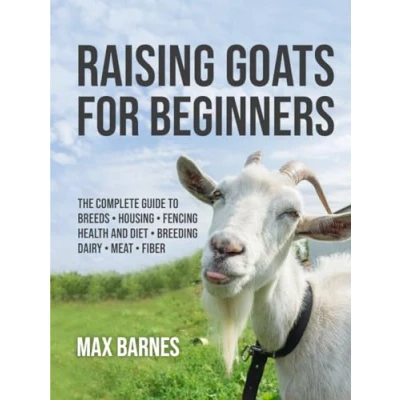 Abbildung von Raising Goats for Beginners: The Complete Guide to Breeds, Housing, Fencing, Health and Diet, Breeding, Dairy, Meat, Fiber