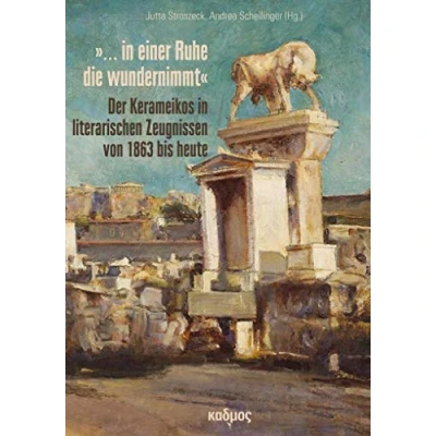 Abbildung von »... in einer Ruhe die wundernimmt«: Der Kerameikos literarischen Zeugnissen von 1863 bis heute