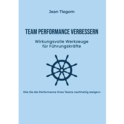 Abbildung von Team Performance verbessern: Wirkungsvolle Werkzeuge für Führungskräfte: Wie Sie die Ihres Teams nachhaltig steigern
