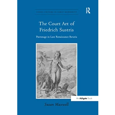 Abbildung von The Court Art of Friedrich Sustris: Patronage in Late Renaissance Bavaria (Visual Culture Early Modernity)