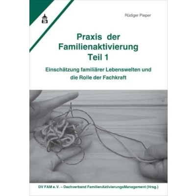Abbildung von Praxis der Familienaktivierung Teil 1: Einschätzung familiärer Lebenswelten und die Rolle Fachkraft