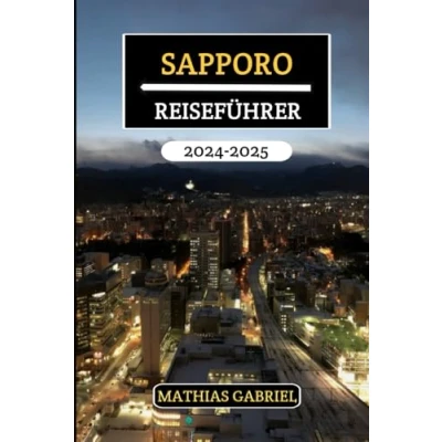 Abbildung von SAPPORO REISEFÜHRER 2024 2025: Ihr umfassender Leitfaden zu sehenswerten Sehenswürdigkeiten, lokalen Aromen, kulturellen Genüssen und praktischen Tipps für eine unvergessliche Reise
