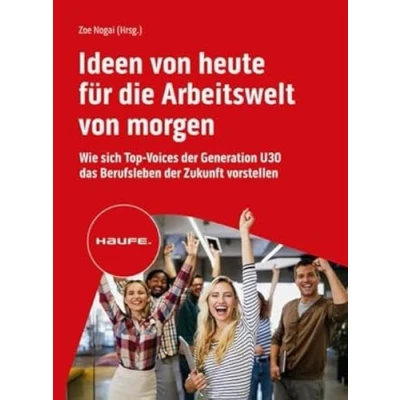 Abbildung von Ideen von heute für die Arbeitswelt morgen: Wie sich Top Voices der Generation U30 das Berufsleben Zukunft vorstellen (Haufe Fachbuch)