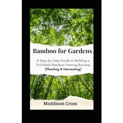 Abbildung von Bamboo for Gardens: a Step by Guide to Building Profitable Farming Business (Planting &amp; Harvesting)