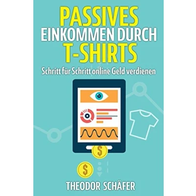 Abbildung von Passives Einkommen durch T Shirts: Schritt für online Geld verdienen ohne Vorkenntnisse &amp; Startkapital Inkl. Wissen effektives ... PPC Der Weg zum im Internet