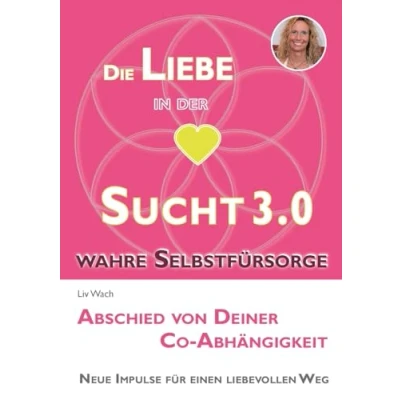 Abbildung von Die Liebe in der Sucht 3.0: Abschied von Deiner Co Abhängigkeit