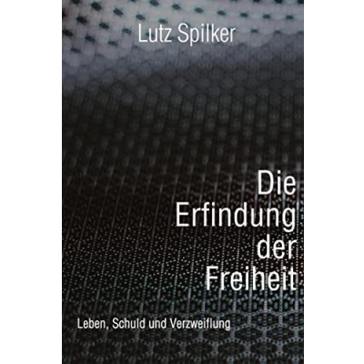 Abbildung von Die Erfindung der Freiheit: Leben, Schuld und Verzweiflung