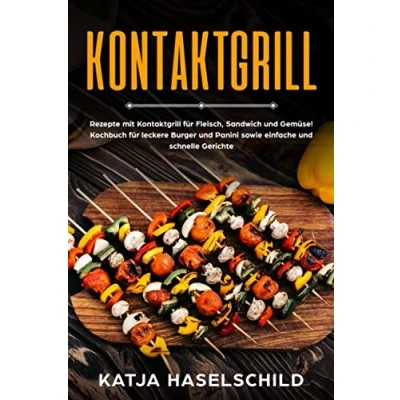 Abbildung von Kontaktgrill:  Rezepte mit Kontaktgrill für Fleisch, Sandwich und Gemüse!  Kochbuch leckere Burger Panini sowie einfache schnelle Gerichte