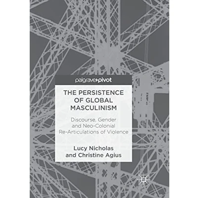 Abbildung von The Persistence of Global Masculinism: Discourse, Gender and Neo Colonial Re Articulations Violence
