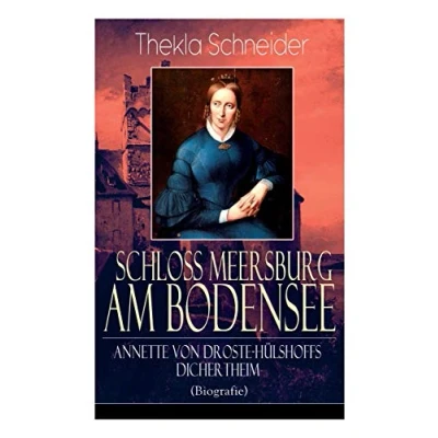 Abbildung von Schloss Meersburg am Bodensee: Annette von Droste Hülshoffs Dichertheim (Biografie): Die Lebensgeschichte und das Werk einer der bedeutendsten deutschen Dichterinnen