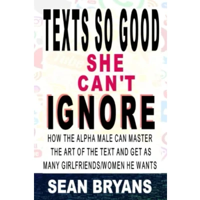 Abbildung von Texts So Good She Can&#039;t Ignore: How the Alpha Male Can Master Art of Text and Get as Many Girlfriends/Women He Wants