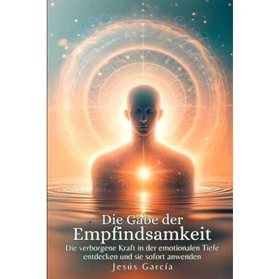 Abbildung von Die Gabe der Empfindsamkeit: verborgene Kraft in emotionalen Tiefe entdecken und sie sofort anwenden (HSP, introvertiert, hochsensible, highly sensitive person, selbstachtung, Band 1)