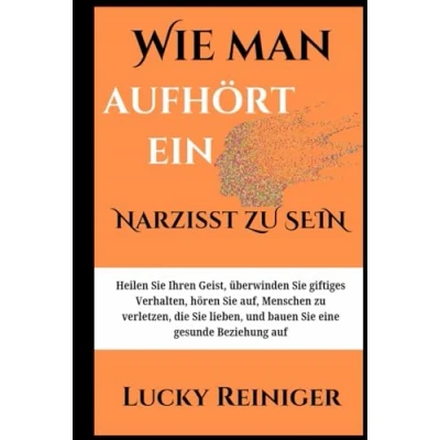 Abbildung von Wie man aufhört, ein Narzisst zu sein: Heilen Sie Ihren Geist, überwinden giftiges Verhalten, hören auf, Menschen verletzen, die lieben, und bauen eine gesunde Beziehung auf